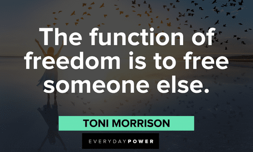 “The function of freedom is to free someone else.” - Toni Morrison Toni Morrison Quotes about freedom