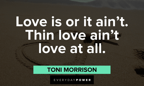 “Love is or it ain't. Thin love ain't love at all.” - Toni Morrison Toni Morrison Quotes about love