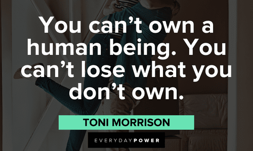 “You can't own a human being. You can't lose what you don't own.” - Toni Morrison Toni Morrison Quotes about life