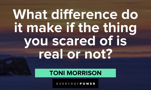 “What difference do it make if the thing you scared of is real or not?” - Toni Morrison Best Toni Morrison Quotes About Writing, Love and Life