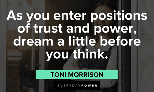 “As you enter positions of trust and power, dream a little before you think.” - Toni Morrison Toni Morrison Quotes about trust