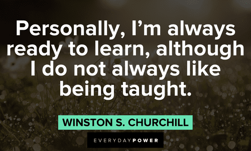 “Personally, I'm always ready to learn, although I do not always like being taught.” ― Winston S. Churchill Winston Churchill Quotes about learning