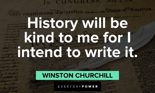 “History will be kind to me for I intend to write it.” ― Winston S. Churchill Winston Churchill Quotes about history