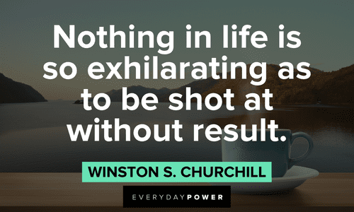 “Nothing in life is so exhilarating as to be shot at without result.” ― Winston S. Churchill Winston Churchill Quotes about life