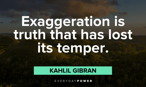 "Exaggeration is truth that has lost its temper." - Kahlil Gibran Kahlil Gibran Quotes about truth