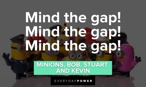 “Mind the gap! Mind the gap! Mind the gap!” — Minions, Bob, Stuart and Kevin mind the gap Minion quotes