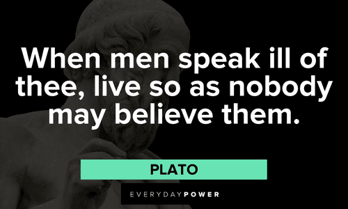 "When men speak ill of thee, live so as nobody may believe them." - Plato Criticism Quotes to motivate you
