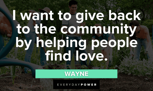“I want to give back to the community by helping people find love.” – Wayne Letterkenny quotes about helping people