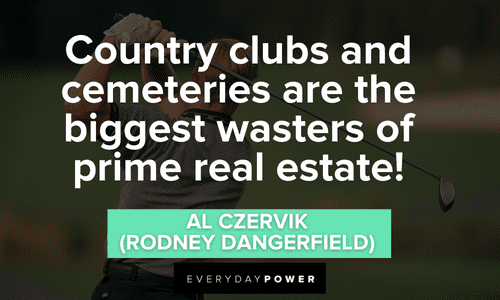 “Country clubs and cemeteries are the biggest wasters of prime real estate!” - Al Czervik (Rodney Dangerfield) funny Caddyshack quotes from the comedy