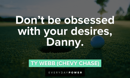 “Don't be obsessed with your desires, Danny.” - Ty Webb (Chevy Chase) Caddyshack quotes about desires