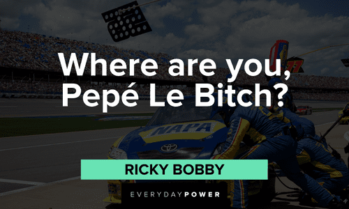 “Where are you, Pepé Le Bitch?” - Ricky Bobby Ricky Bobby Quotes from the film