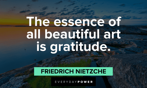 “The essence of all beautiful art is gratitude.” –Friedrich Nietzche Gratitude Quotes about the essence of all beautiful art is gratitude
