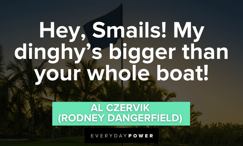 “Hey, Smails! My dinghy’s bigger than your whole boat!” - Al Czervik (Rodney Dangerfield) Caddyshack quotes that will make you want to watch the film