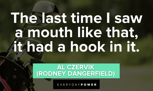 “The last time I saw a mouth like that, it had a hook in it.” - Al Czervik (Rodney Dangerfield) funny Caddyshack quotes and memorable lines