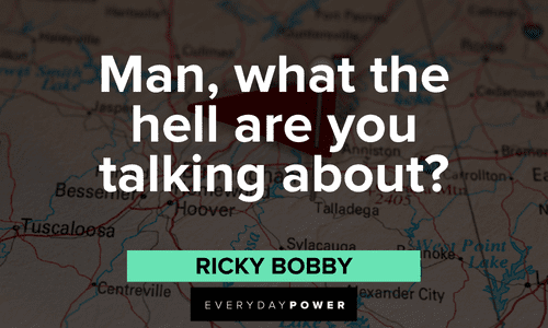 “Man, what the hell are you talking about?” - Ricky Bobby Ricky Bobby Quotes and lines