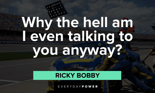 “Why the hell am I even talking to you anyway?” - Ricky Bobby Ricky Bobby Quotes from the comedy