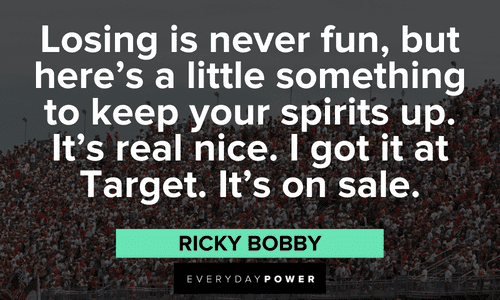 “Losing is never fun, but here’s a little something to keep your spirits up. It’s real nice. I got it at Target. It’s on sale.” – Ricky Bobby long Ricky Bobby Quotes
