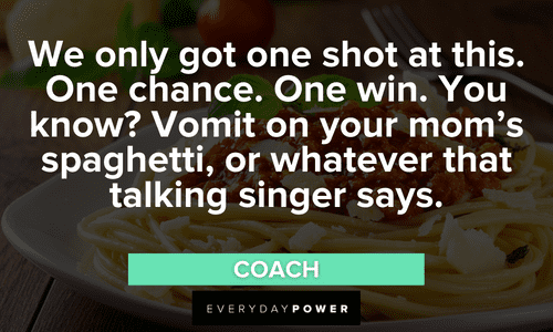 “We only got one shot at this. One chance. One win. You know? Vomit on your mom’s spaghetti, or whatever that talking singer says.” — Coach Letterkenny quotes, sayings and lines