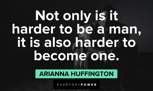 "Not only is it harder to be a man, it is also harder to become one." - Arianna Huffington Arianna Huffington Quotes and sayings