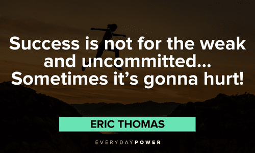 "Success is not for the weak and uncommitted… Sometimes it’s gonna hurt!" - Eric Thomas Eric Thomas Quotes about commitment