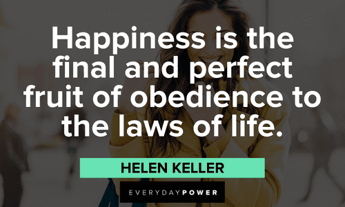 “Happiness is the final and perfect fruit of obedience to the laws of life.” – Helen Keller Helen Keller quotes about happiness