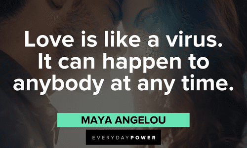 "Love is like a virus. It can happen to anybody at any time." - Maya Angelou Maya Angelou Quotes about love