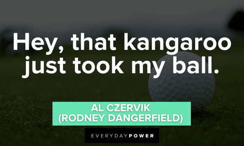 “Hey, that kangaroo just took my ball.” - Al Czervik (Rodney Dangerfield) Caddyshack quotes that will make you laugh hard