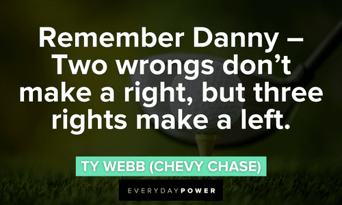 “Remember Danny - Two wrongs don't make a right, but three rights make a left.” - Ty Webb (Chevy Chase) memorable Caddyshack quotes