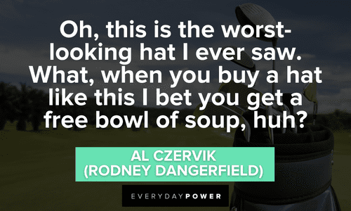 “Oh, this is the worst-looking hat I ever saw. What, when you buy a hat like this I bet you get a free bowl of soup, huh?” - Al Czervik (Rodney Dangerfield) memorable Caddyshack quotes and sayings