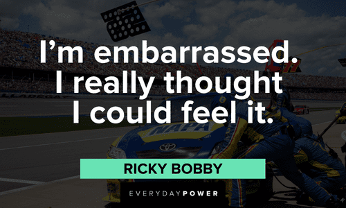 “I'm embarrassed. I really thought I could feel it.” - Ricky Bobby Ricky Bobby Quotes and sayings
