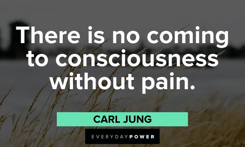 "There is no coming to consciousness without pain." – Carl Jung Carl Jung quotes about pain