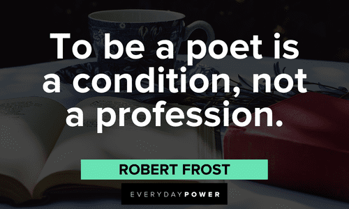 “To be a poet is a condition, not a profession.” - Robert Frost Robert Frost Quotes about poets