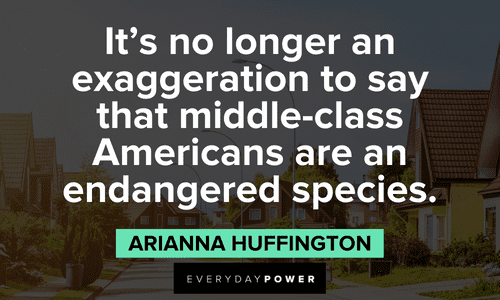 "It's no longer an exaggeration to say that middle-class Americans are an endangered species." - Arianna Huffington Arianna Huffington Quotes about americans