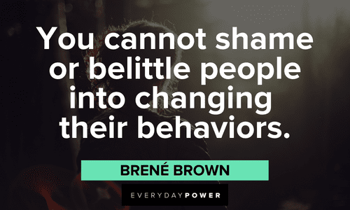 "You cannot shame or belittle people into changing their behaviors." - Brené Brown insightful Brené Brown Quotes