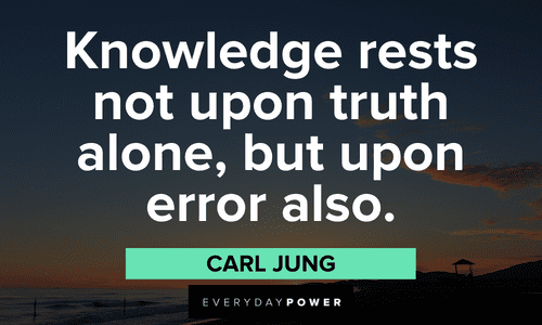 "Knowledge rests not upon truth alone, but upon error also." – Carl Jung Carl Jung quotes about knowledge