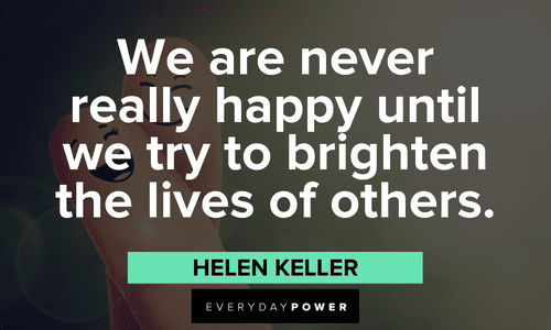 "We are never really happy until we try to brighten the lives of others." - Helen Keller Helen Keller quotes about kindness