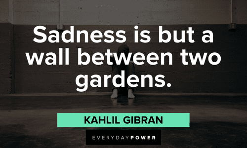"Sadness is but a wall between two gardens." - Kahlil Gibran Kahlil Gibran Quotes about sadness