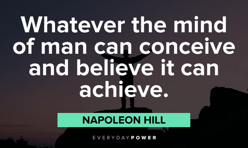 “Whatever the mind of man can conceive and believe it can achieve.”― Napoleon Hill Napoleon Hill Quotes and sayings