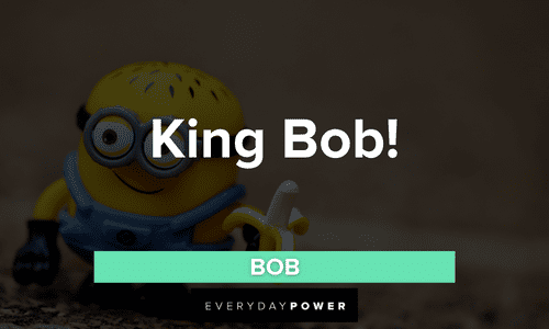 “King Bob!” - Bob Minion quotes about king bob