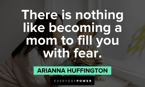 "There is nothing like becoming a mom to fill you with fear." - Arianna Huffington powerful Arianna Huffington Quotes