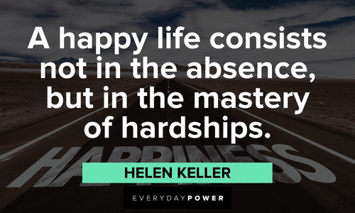 “A happy life consists not in the absence, but in the mastery of hardships.” – Helen Kelle Helen Keller quotes about hardships