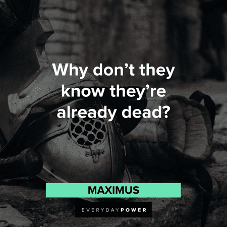 “Why don't they know they're already dead?” - Maximus Gladiator Quotes about death