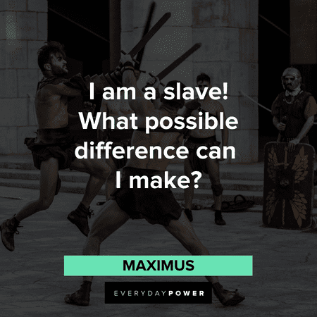 “I am a slave! What possible difference can I make?” - Maximus Gladiator Quotes about slavery