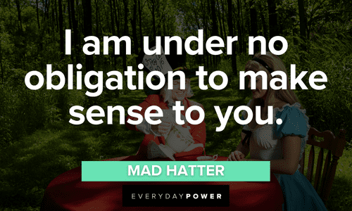 “I am under no obligation to make sense to you.” - Mad Hatter short Alice in Wonderland Quotes from mad hatter