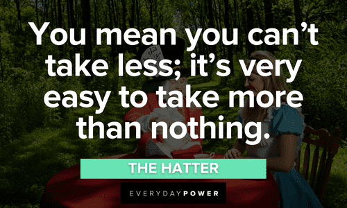 ”You mean you can't take less; it's very easy to take more than nothing." - The Hatter Alice in Wonderland Quotes from the hatter