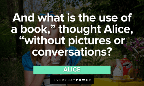 “And what is the use of a book,” thought Alice, “without pictures or conversations?” - Alice Alice in Wonderland Quotes about books