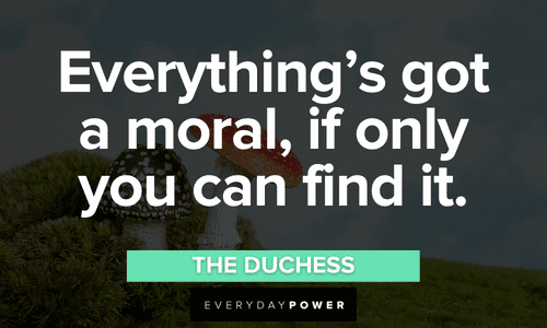 “Everything’s got a moral, if only you can find it.” - The Duchess Alice in Wonderland Quotes about morals