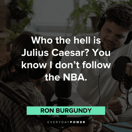 “Who the hell is Julius Caesar? You know I don’t follow the NBA.” – Ron Burgundy hilarious Anchorman Quotes