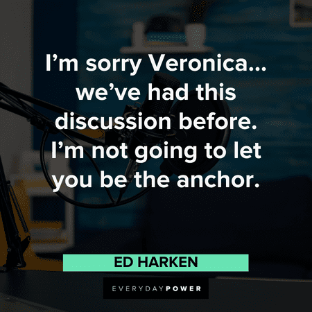 "I'm sorry Veronica… we've had this discussion before. I'm not going to let you be the anchor.” - Ed Harken Best Anchorman Quotes about veronica