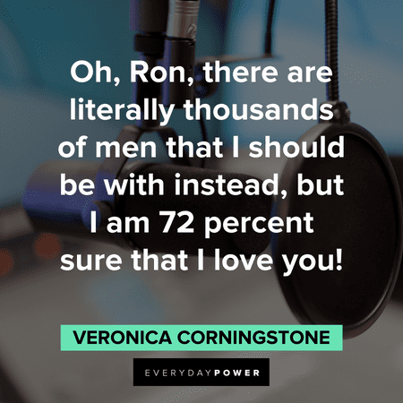 "Oh, Ron, there are literally thousands of men that I should be with instead, but I am 72 percent sure that I love you!" - Veronica Corningstone Anchorman Quotes about love